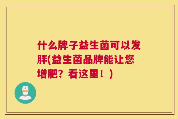 什么牌子益生菌可以发胖(益生菌品牌能让您增肥？看这里！)