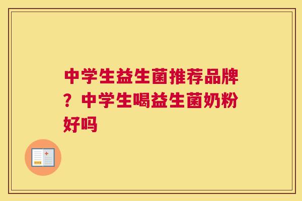 中学生益生菌推荐品牌？中学生喝益生菌奶粉好吗