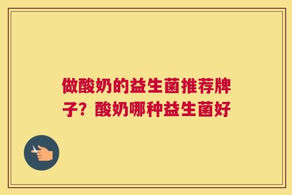 做酸奶的益生菌推荐牌子？酸奶哪种益生菌好