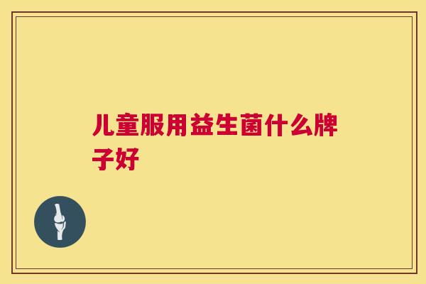 儿童服用益生菌什么牌子好