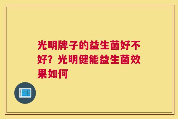 光明牌子的益生菌好不好？光明健能益生菌效果如何