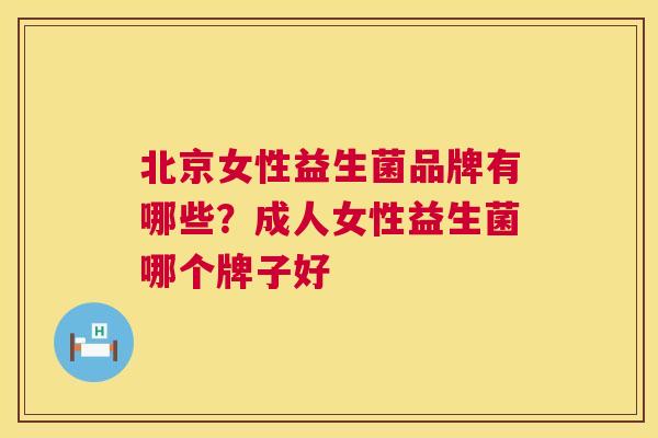 北京女性益生菌品牌有哪些？成人女性益生菌哪个牌子好
