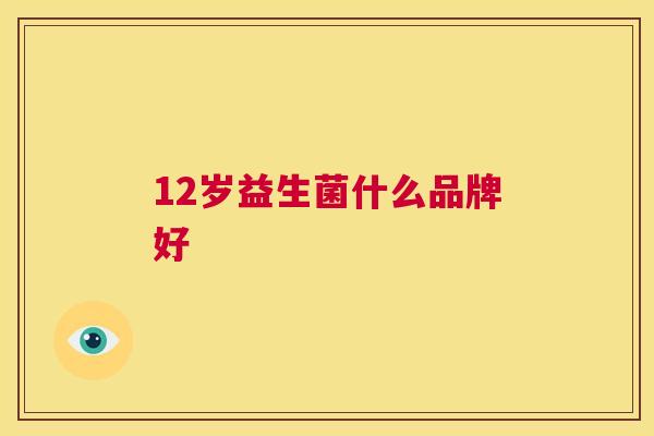12岁益生菌什么品牌好