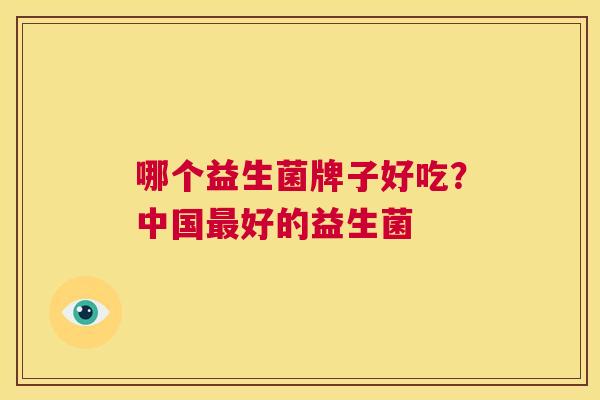 哪个益生菌牌子好吃？中国最好的益生菌