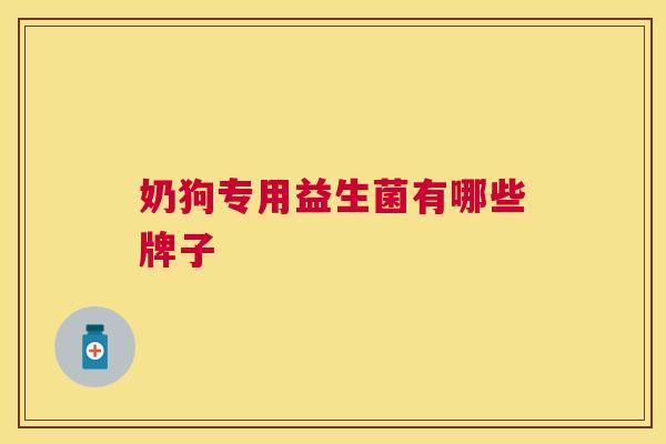 奶狗专用益生菌有哪些牌子