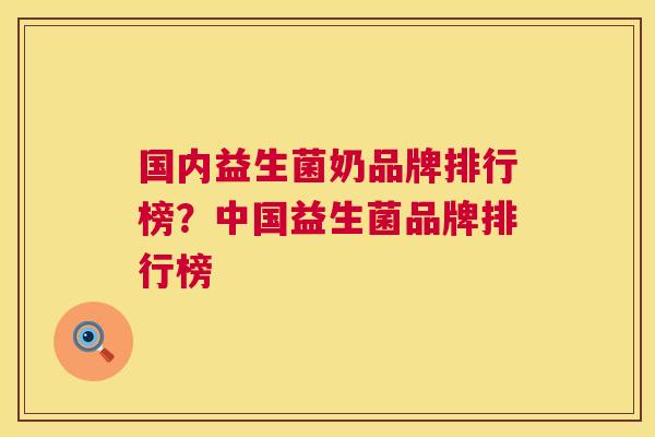 国内益生菌奶品牌排行榜？中国益生菌品牌排行榜