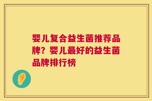 婴儿复合益生菌推荐品牌？婴儿最好的益生菌品牌排行榜