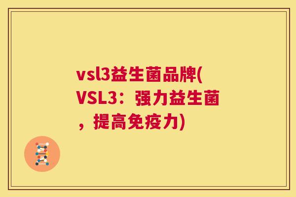 vsl3益生菌品牌(VSL3：强力益生菌，提高免疫力)