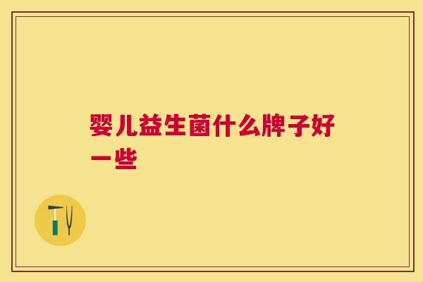 婴儿益生菌什么牌子好一些
