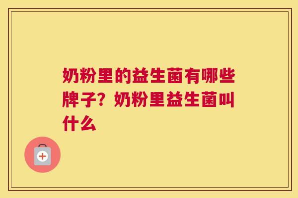 奶粉里的益生菌有哪些牌子？奶粉里益生菌叫什么