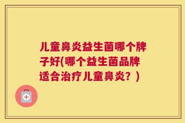 儿童鼻炎益生菌哪个牌子好(哪个益生菌品牌适合治疗儿童鼻炎？)
