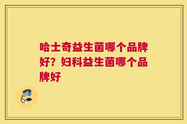 哈士奇益生菌哪个品牌好？妇科益生菌哪个品牌好