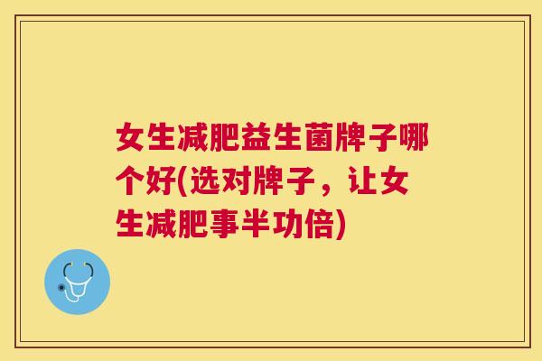 女生减肥益生菌牌子哪个好(选对牌子，让女生减肥事半功倍)