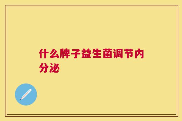 什么牌子益生菌调节内分泌