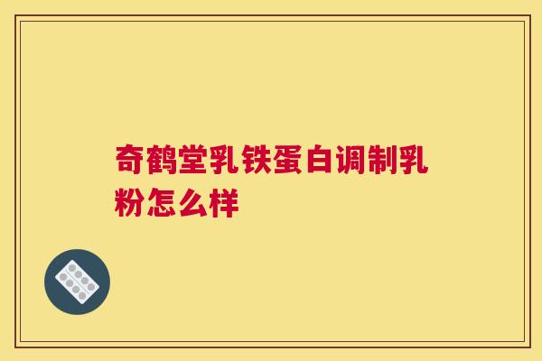 奇鹤堂乳铁蛋白调制乳粉怎么样