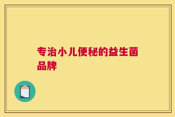 专治小儿便秘的益生菌品牌