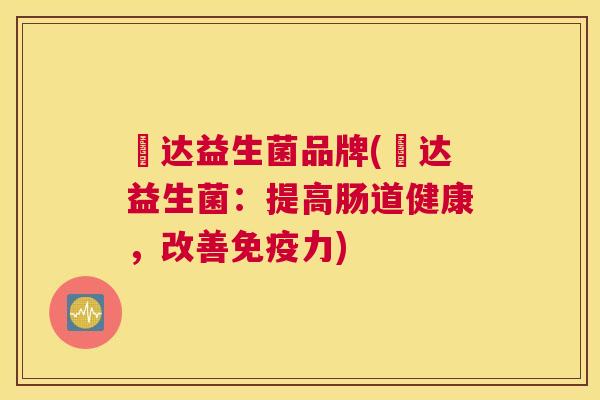 壵达益生菌品牌(壵达益生菌：提高肠道健康，改善免疫力)