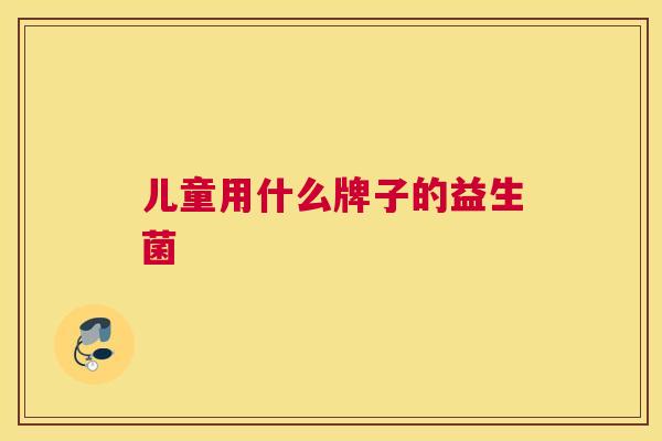 儿童用什么牌子的益生菌