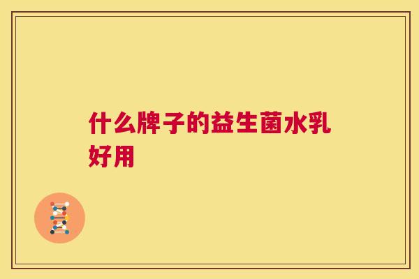 什么牌子的益生菌水乳好用