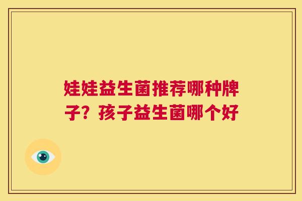 娃娃益生菌推荐哪种牌子？孩子益生菌哪个好