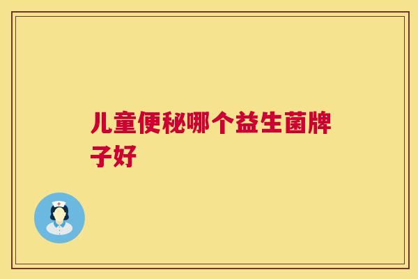 儿童便秘哪个益生菌牌子好