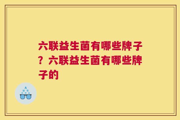 六联益生菌有哪些牌子？六联益生菌有哪些牌子的