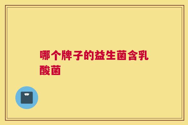 哪个牌子的益生菌含乳酸菌