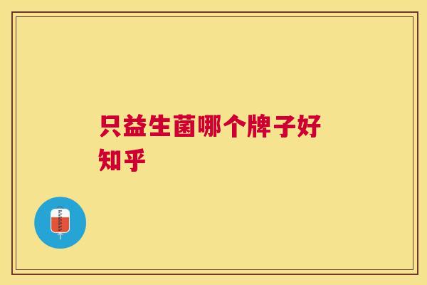 只益生菌哪个牌子好 知乎