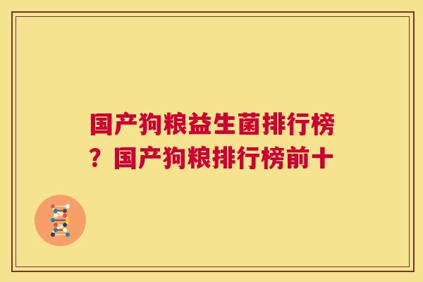 国产狗粮益生菌排行榜？国产狗粮排行榜前十