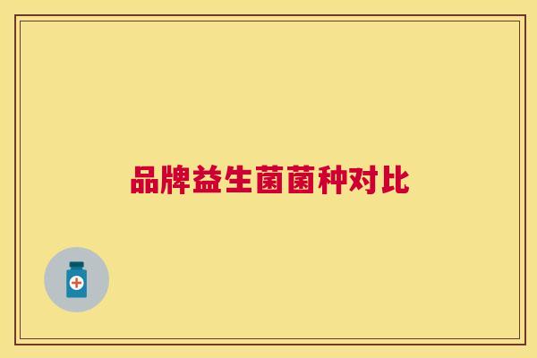 品牌益生菌菌种对比