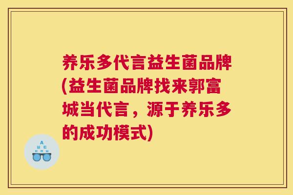 养乐多代言益生菌品牌(益生菌品牌找来郭富城当代言，源于养乐多的成功模式)