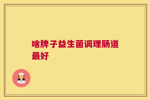 啥牌子益生菌调理肠道最好