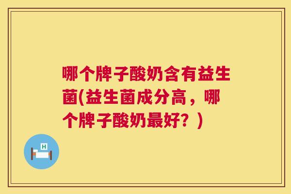哪个牌子酸奶含有益生菌(益生菌成分高，哪个牌子酸奶最好？)