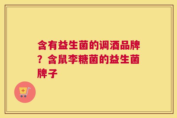 含有益生菌的调酒品牌？含鼠李糖菌的益生菌牌子