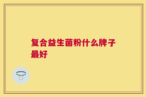 复合益生菌粉什么牌子最好