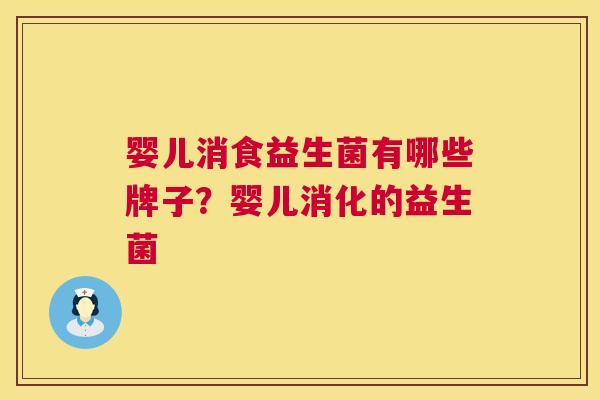 婴儿消食益生菌有哪些牌子？婴儿消化的益生菌