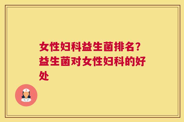 女性妇科益生菌排名？益生菌对女性妇科的好处