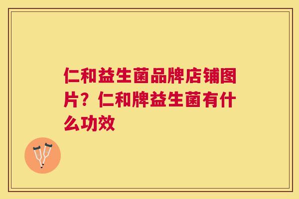 仁和益生菌品牌店铺图片？仁和牌益生菌有什么功效