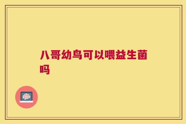 八哥幼鸟可以喂益生菌吗