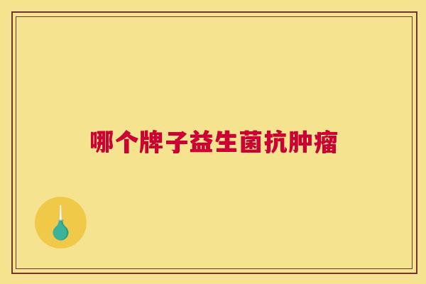 哪个牌子益生菌抗肿瘤