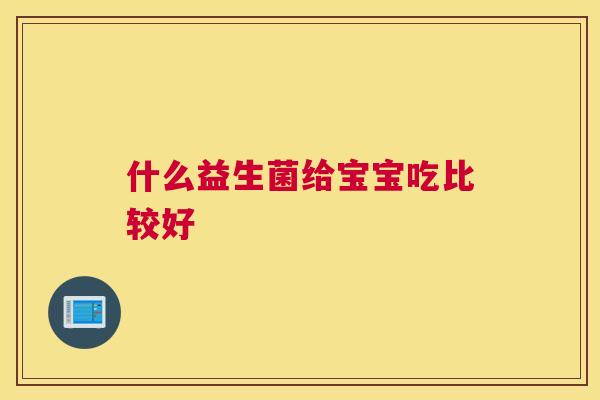 什么益生菌给宝宝吃比较好
