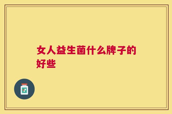 女人益生菌什么牌子的好些
