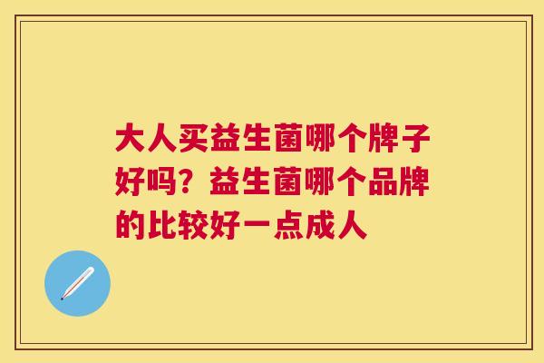 大人买益生菌哪个牌子好吗？益生菌哪个品牌的比较好一点成人