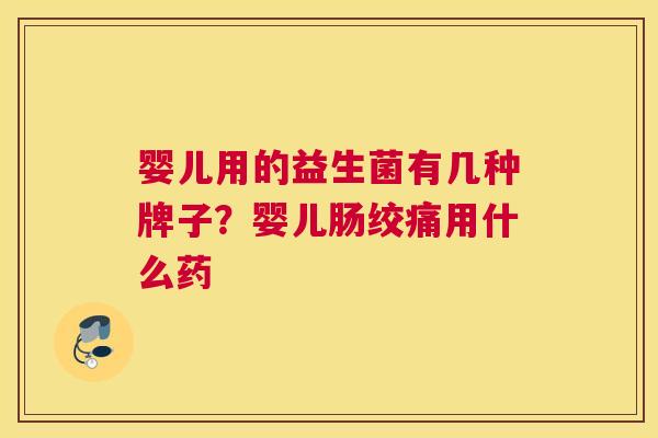 婴儿用的益生菌有几种牌子？婴儿肠绞痛用什么药