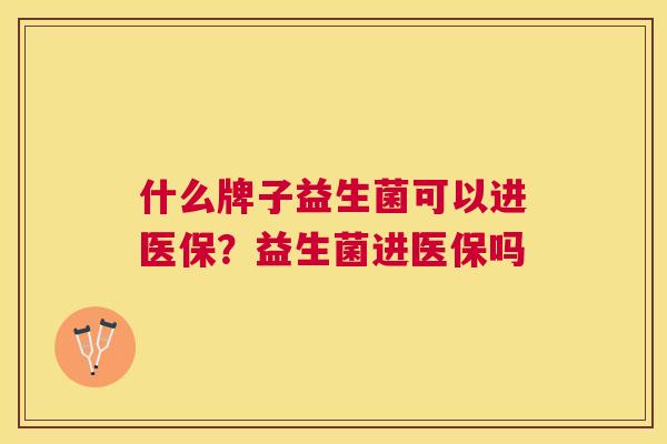 什么牌子益生菌可以进医保？益生菌进医保吗