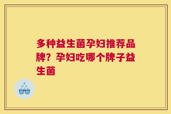 多种益生菌孕妇推荐品牌？孕妇吃哪个牌子益生菌