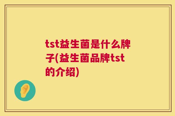 tst益生菌是什么牌子(益生菌品牌tst的介绍)