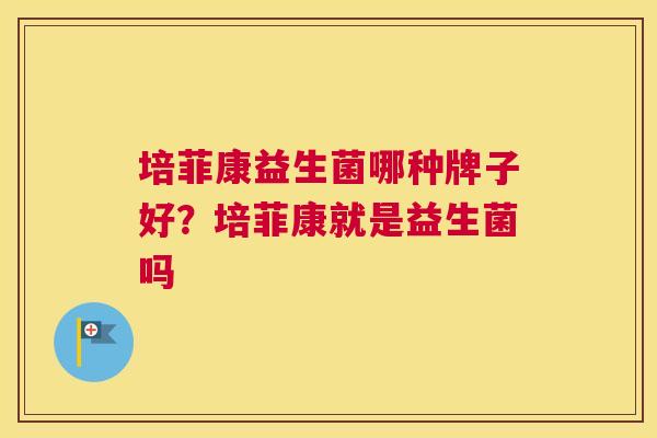 培菲康益生菌哪种牌子好？培菲康就是益生菌吗