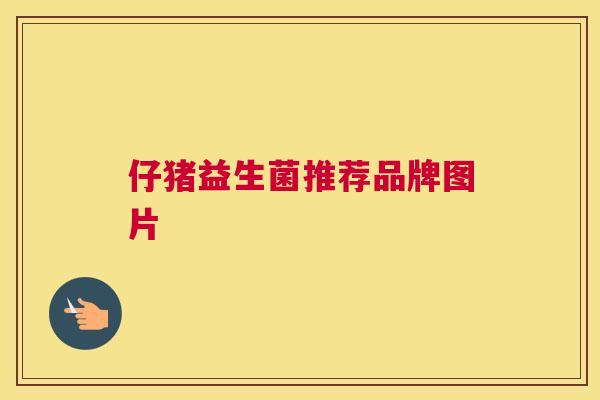 仔猪益生菌推荐品牌图片