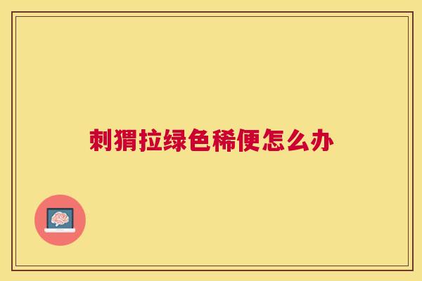 刺猬拉绿色稀便怎么办